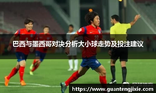 Bb艾弗森巴西与墨西哥对决分析大小球走势及投注建议