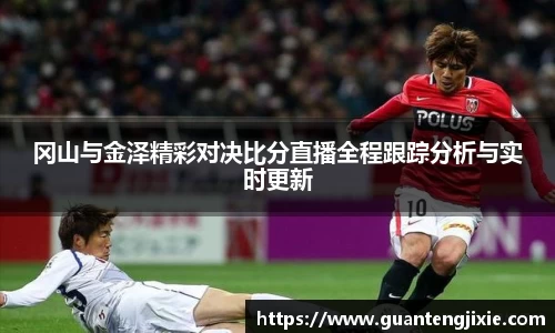 Bb艾弗森冈山与金泽精彩对决比分直播全程跟踪分析与实时更新
